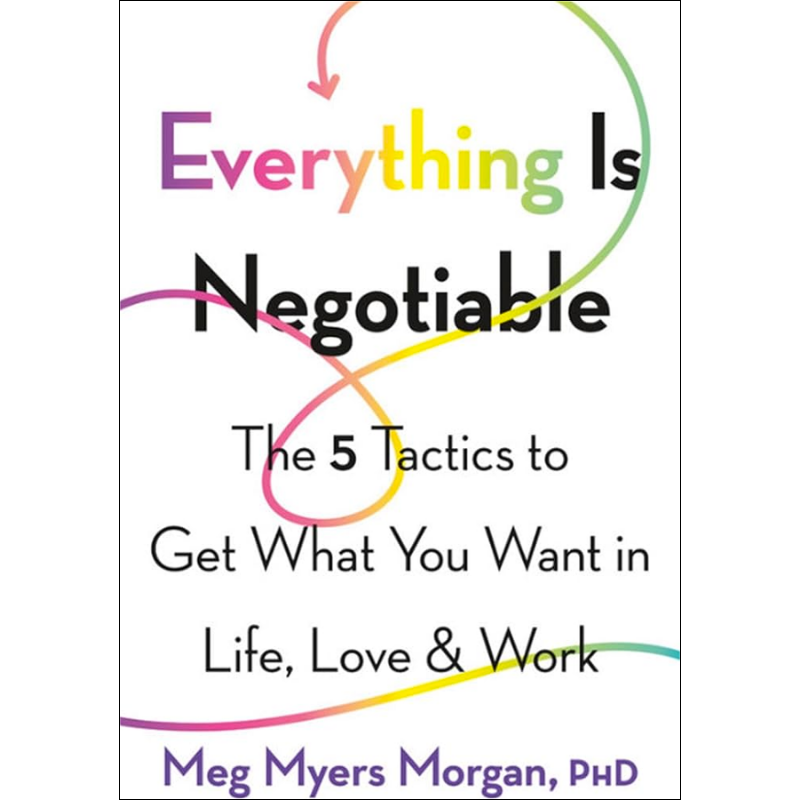 Everything Is Negotiable: The 5 Tactics to Get What You Want in Life, Love, and Work