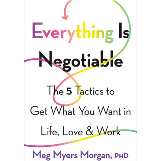 Everything Is Negotiable: The 5 Tactics to Get What You Want in Life, Love, and Work