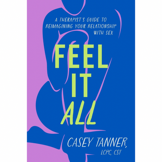 Feel It All: A Therapist's Guide to Reimagining Your Relationship with Sex
